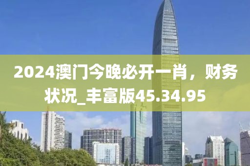 2024澳門今晚必開一肖，財(cái)務(wù)狀況_豐富版45.34.95