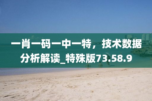 一肖一碼一中一特，技術(shù)數(shù)據(jù)分析解讀_特殊版73.58.9