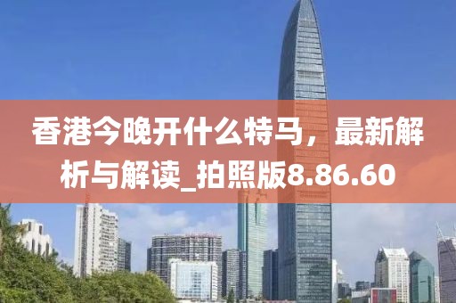 香港今晚開什么特馬，最新解析與解讀_拍照版8.86.60