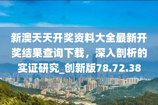 新澳天天開獎(jiǎng)資料大全最新開獎(jiǎng)結(jié)果查詢下載，深入剖析的實(shí)證研究_創(chuàng)新版78.72.38