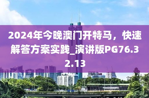 2024年今晚澳門開特馬，快速解答方案實(shí)踐_演講版PG76.32.13