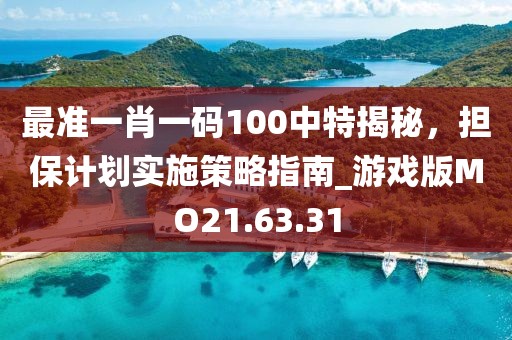 最準(zhǔn)一肖一碼100中特揭秘，擔(dān)保計(jì)劃實(shí)施策略指南_游戲版MO21.63.31