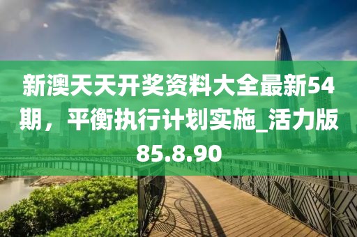 新澳天天開獎(jiǎng)資料大全最新54期，平衡執(zhí)行計(jì)劃實(shí)施_活力版85.8.90
