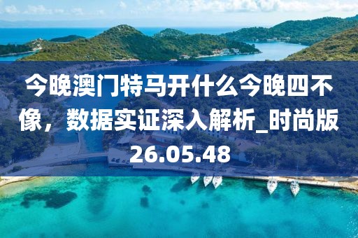 今晚澳門特馬開什么今晚四不像，數(shù)據(jù)實(shí)證深入解析_時(shí)尚版26.05.48
