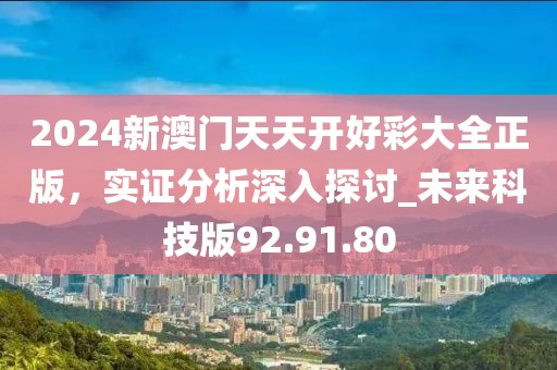 2024新澳門天天開(kāi)好彩大全正版，實(shí)證分析深入探討_未來(lái)科技版92.91.80