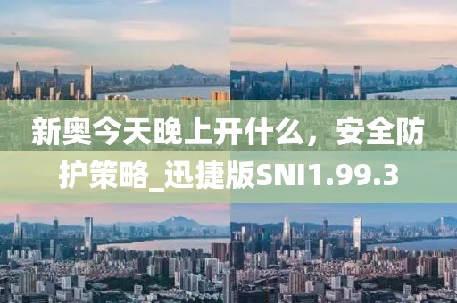 新奧今天晚上開(kāi)什么，安全防護(hù)策略_迅捷版SNI1.99.3