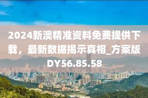 2024新澳精準(zhǔn)資料免費(fèi)提供下載，最新數(shù)據(jù)揭示真相_方案版DY56.85.58