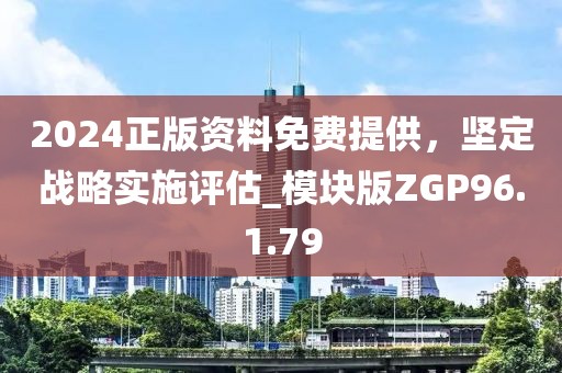 2024正版資料免費(fèi)提供，堅(jiān)定戰(zhàn)略實(shí)施評(píng)估_模塊版ZGP96.1.79