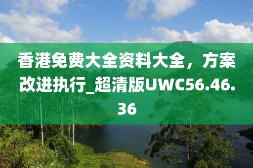 香港免費(fèi)大全資料大全，方案改進(jìn)執(zhí)行_超清版UWC56.46.36