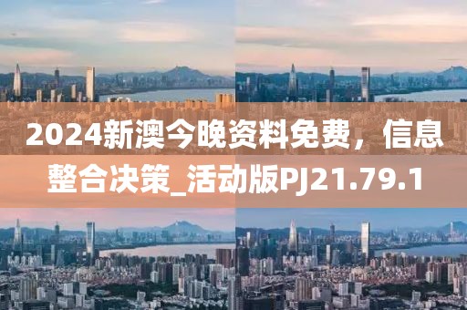 2024新澳今晚資料免費，信息整合決策_(dá)活動版PJ21.79.1