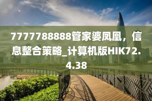 7777788888管家婆鳳凰，信息整合策略_計算機版HIK72.4.38