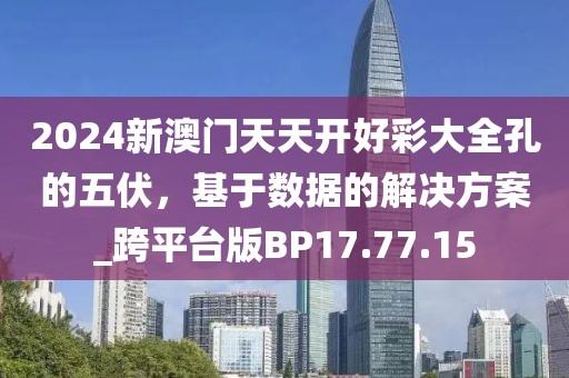 2024新澳門天天開好彩大全孔的五伏，基于數(shù)據(jù)的解決方案_跨平臺版BP17.77.15