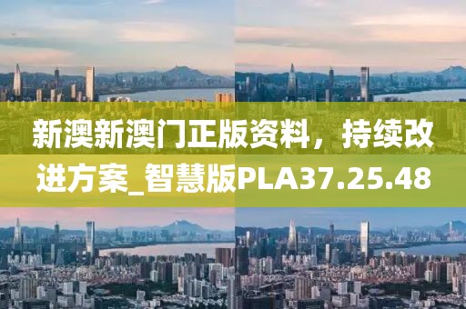 新澳新澳門正版資料，持續(xù)改進方案_智慧版PLA37.25.48