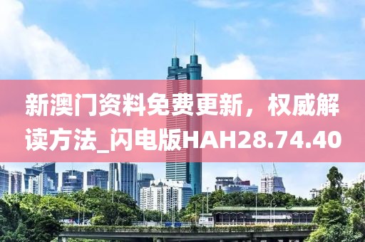 新澳門資料免費更新，權(quán)威解讀方法_閃電版HAH28.74.40