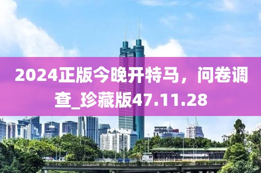 2024正版今晚開特馬，問卷調(diào)查_珍藏版47.11.28