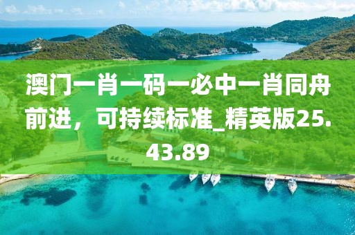 澳門一肖一碼一必中一肖同舟前進，可持續(xù)標(biāo)準(zhǔn)_精英版25.43.89