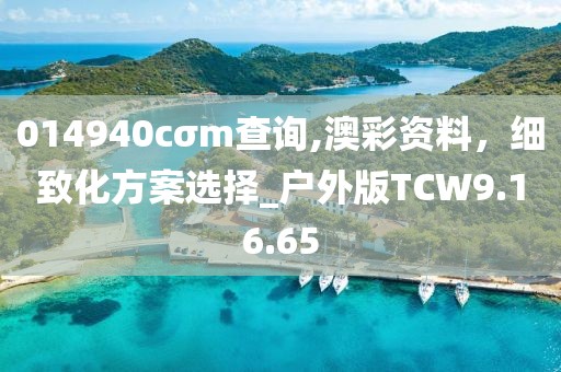 014940cσm查詢,澳彩資料，細(xì)致化方案選擇_戶外版TCW9.16.65