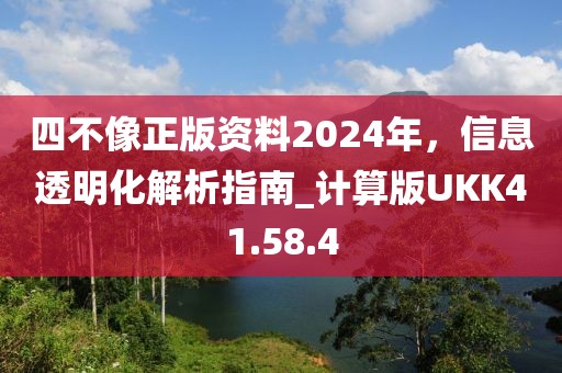 四不像正版資料2024年，信息透明化解析指南_計算版UKK41.58.4