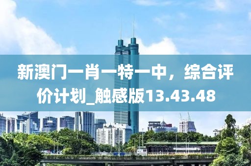 新澳門一肖一特一中，綜合評(píng)價(jià)計(jì)劃_觸感版13.43.48