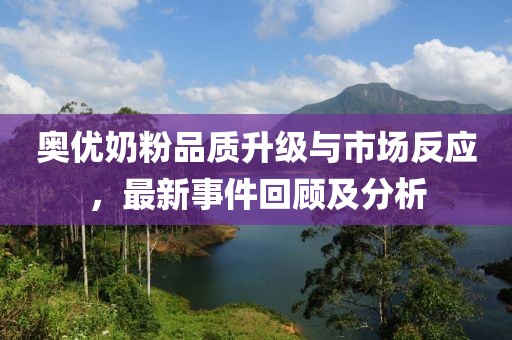 奧優(yōu)奶粉品質(zhì)升級與市場反應(yīng)，最新事件回顧及分析