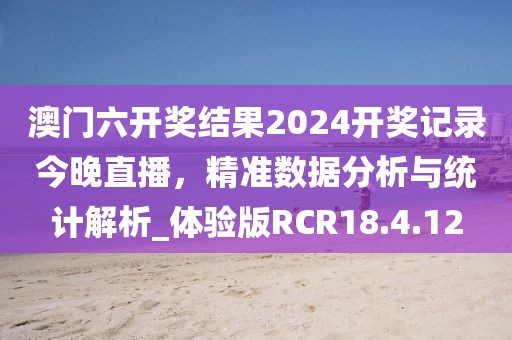 澳門六開獎結(jié)果2024開獎記錄今晚直播，精準數(shù)據(jù)分析與統(tǒng)計解析_體驗版RCR18.4.12