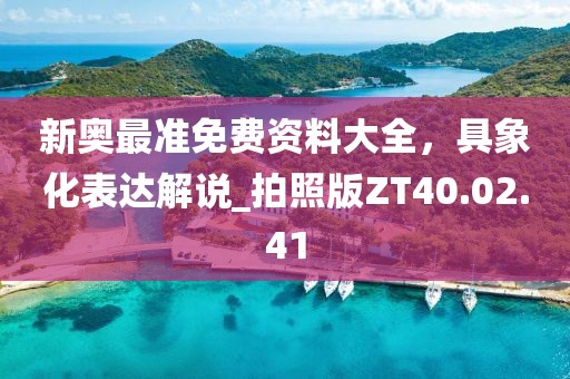 新奧最準(zhǔn)免費(fèi)資料大全，具象化表達(dá)解說_拍照版ZT40.02.41