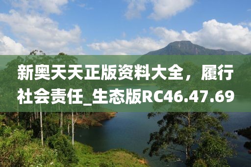 新奧天天正版資料大全，履行社會(huì)責(zé)任_生態(tài)版RC46.47.69
