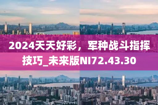 2024天天好彩，軍種戰(zhàn)斗指揮技巧_未來版NI72.43.30
