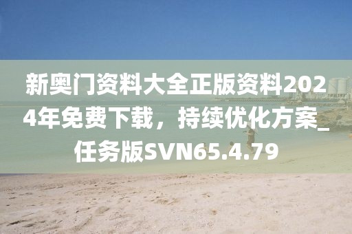新奧門(mén)資料大全正版資料2024年免費(fèi)下載，持續(xù)優(yōu)化方案_任務(wù)版SVN65.4.79