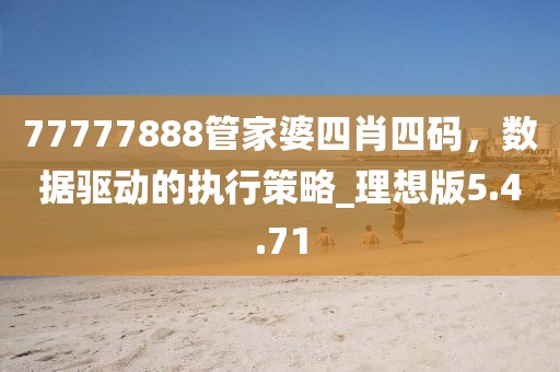 77777888管家婆四肖四碼，數(shù)據(jù)驅(qū)動的執(zhí)行策略_理想版5.4.71