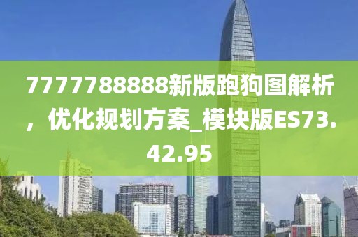 7777788888新版跑狗圖解析，優(yōu)化規(guī)劃方案_模塊版ES73.42.95