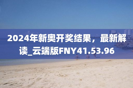 2024年新奧開獎結(jié)果，最新解讀_云端版FNY41.53.96