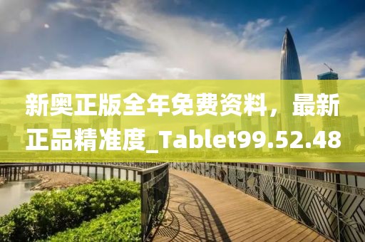 新奧正版全年免費(fèi)資料，最新正品精準(zhǔn)度_Tablet99.52.48