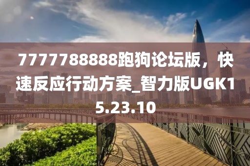 7777788888跑狗論壇版，快速反應(yīng)行動(dòng)方案_智力版UGK15.23.10