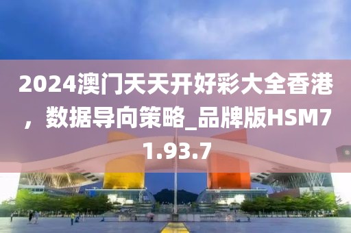 2024澳門天天開好彩大全香港，數(shù)據(jù)導(dǎo)向策略_品牌版HSM71.93.7