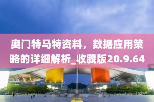 奧門特馬特資料，數(shù)據(jù)應(yīng)用策略的詳細(xì)解析_收藏版20.9.64