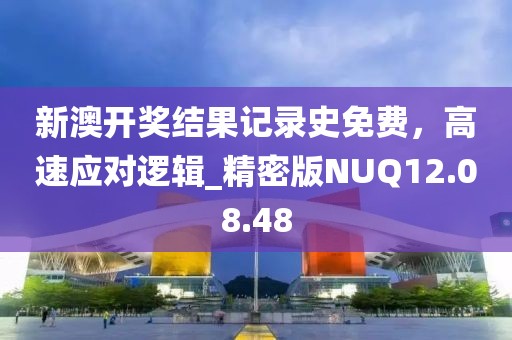新澳開獎結(jié)果記錄史免費，高速應(yīng)對邏輯_精密版NUQ12.08.48