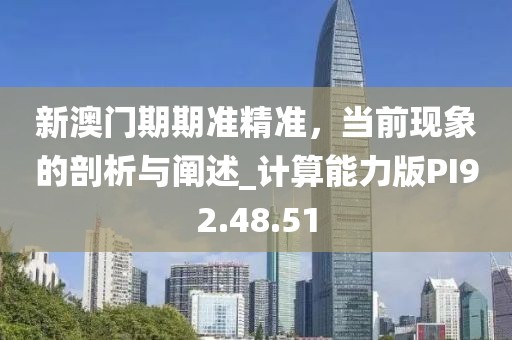 新澳門期期準(zhǔn)精準(zhǔn)，當(dāng)前現(xiàn)象的剖析與闡述_計(jì)算能力版PI92.48.51