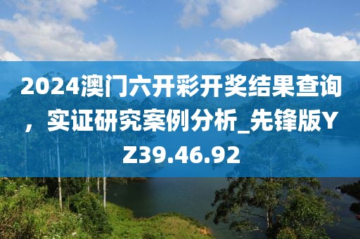 2024澳門六開彩開獎結(jié)果查詢，實證研究案例分析_先鋒版YZ39.46.92
