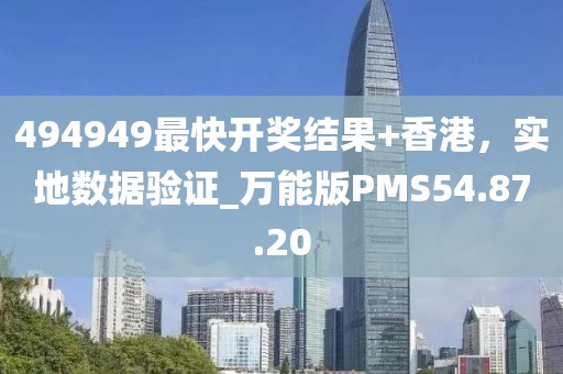 494949最快開獎(jiǎng)結(jié)果+香港，實(shí)地?cái)?shù)據(jù)驗(yàn)證_萬(wàn)能版PMS54.87.20