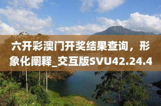 六開彩澳門開獎(jiǎng)結(jié)果查詢，形象化闡釋_交互版SVU42.24.40