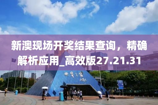 新澳現(xiàn)場(chǎng)開獎(jiǎng)結(jié)果查詢，精確解析應(yīng)用_高效版27.21.31