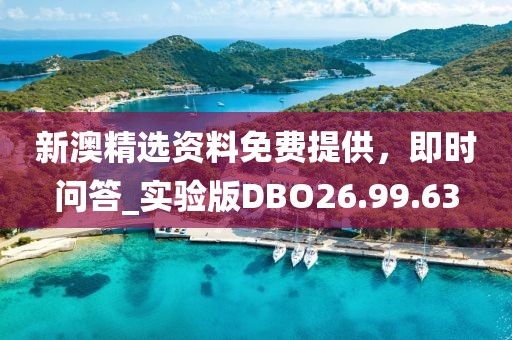 新澳精選資料免費(fèi)提供，即時(shí)問答_實(shí)驗(yàn)版DBO26.99.63