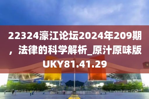 22324濠江論壇2024年209期，法律的科學(xué)解析_原汁原味版UKY81.41.29
