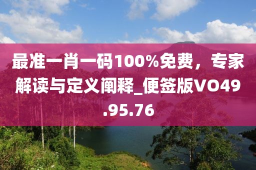 最準(zhǔn)一肖一碼100%免費(fèi)，專(zhuān)家解讀與定義闡釋_便簽版VO49.95.76