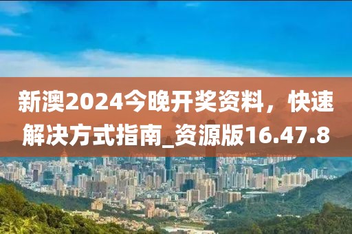 新澳2024今晚開獎(jiǎng)資料，快速解決方式指南_資源版16.47.80