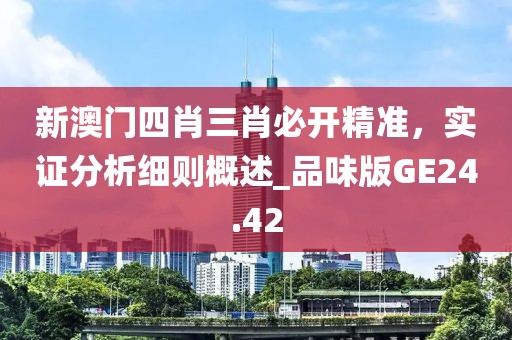 新澳門四肖三肖必開精準(zhǔn)，實(shí)證分析細(xì)則概述_品味版GE24.42