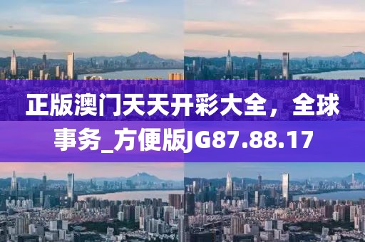 正版澳門(mén)天天開(kāi)彩大全，全球事務(wù)_方便版JG87.88.17