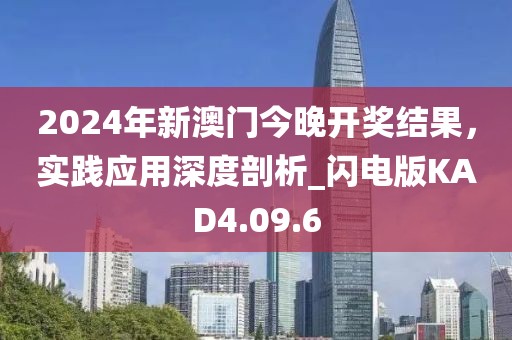 2024年新澳門今晚開獎結(jié)果，實踐應(yīng)用深度剖析_閃電版KAD4.09.6