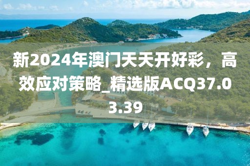 新2024年澳門天天開(kāi)好彩，高效應(yīng)對(duì)策略_精選版ACQ37.03.39